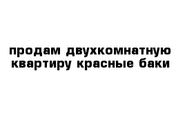 продам двухкомнатную квартиру красные баки